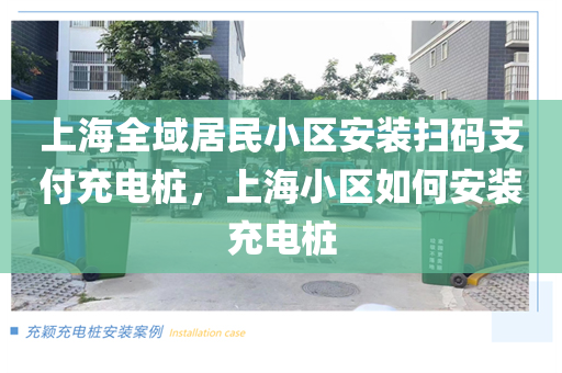 上海全域居民小区安装扫码支付充电桩，上海小区如何安装充电桩