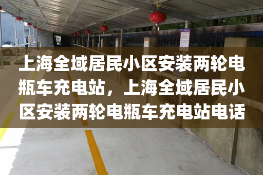 上海全域居民小区安装两轮电瓶车充电站，上海全域居民小区安装两轮电瓶车充电站电话