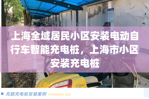 上海全域居民小区安装电动自行车智能充电桩，上海市小区安装充电桩