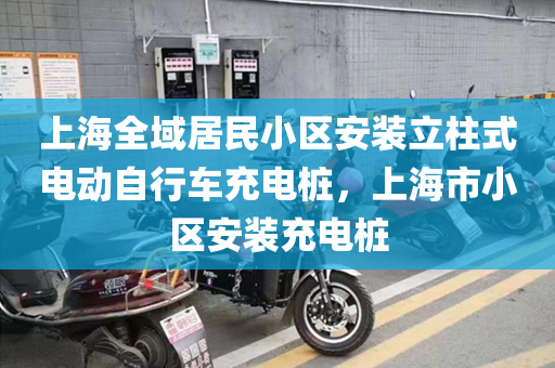 上海全域居民小区安装立柱式电动自行车充电桩，上海市小区安装充电桩