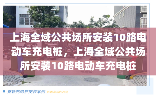 上海全域公共场所安装10路电动车充电桩，上海全域公共场所安装10路电动车充电桩