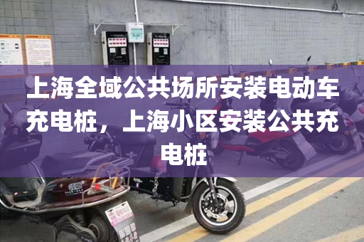 上海全域公共场所安装电动车充电桩，上海小区安装公共充电桩