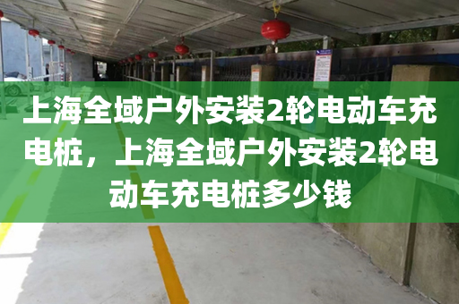 上海全域户外安装2轮电动车充电桩，上海全域户外安装2轮电动车充电桩多少钱