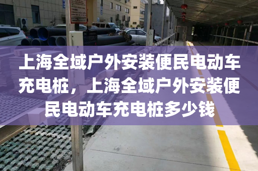 上海全域户外安装便民电动车充电桩，上海全域户外安装便民电动车充电桩多少钱