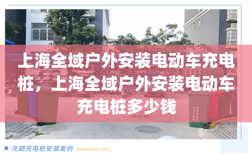 上海全域户外安装电动车充电桩，上海全域户外安装电动车充电桩多少钱