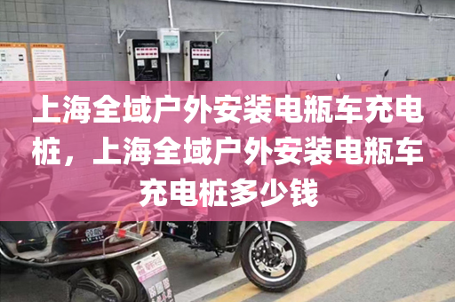 上海全域户外安装电瓶车充电桩，上海全域户外安装电瓶车充电桩多少钱