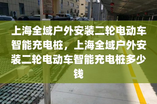 上海全域户外安装二轮电动车智能充电桩，上海全域户外安装二轮电动车智能充电桩多少钱