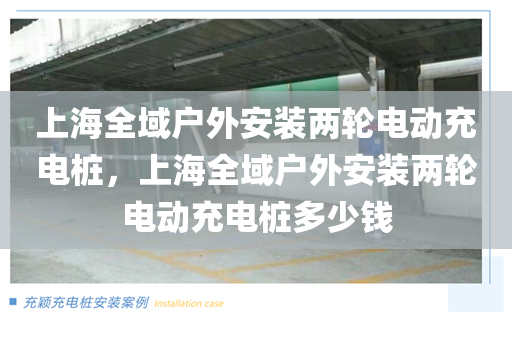 上海全域户外安装两轮电动充电桩，上海全域户外安装两轮电动充电桩多少钱