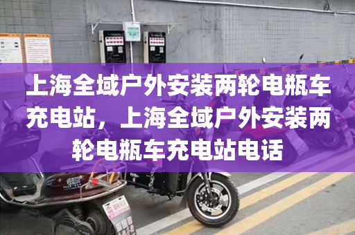 上海全域户外安装两轮电瓶车充电站，上海全域户外安装两轮电瓶车充电站电话