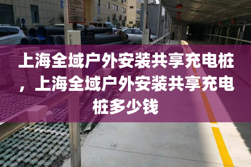 上海全域户外安装共享充电桩，上海全域户外安装共享充电桩多少钱