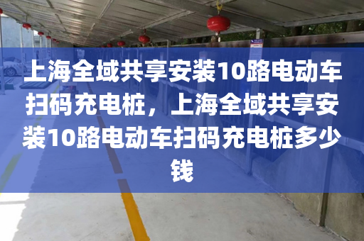 上海全域共享安装10路电动车扫码充电桩，上海全域共享安装10路电动车扫码充电桩多少钱