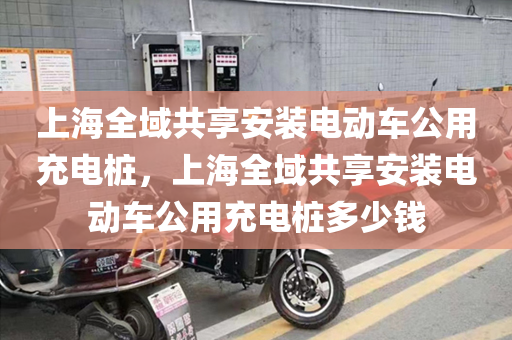 上海全域共享安装电动车公用充电桩，上海全域共享安装电动车公用充电桩多少钱
