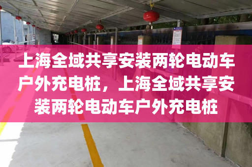 上海全域共享安装两轮电动车户外充电桩，上海全域共享安装两轮电动车户外充电桩