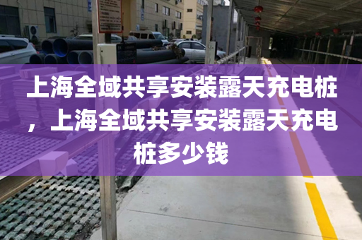 上海全域共享安装露天充电桩，上海全域共享安装露天充电桩多少钱