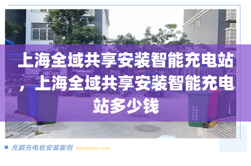 上海全域共享安装智能充电站，上海全域共享安装智能充电站多少钱