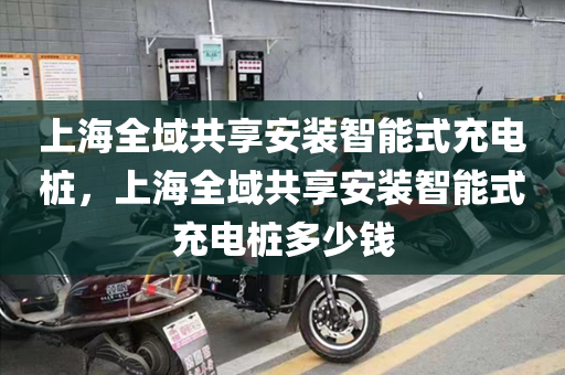 上海全域共享安装智能式充电桩，上海全域共享安装智能式充电桩多少钱