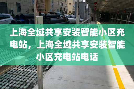 上海全域共享安装智能小区充电站，上海全域共享安装智能小区充电站电话