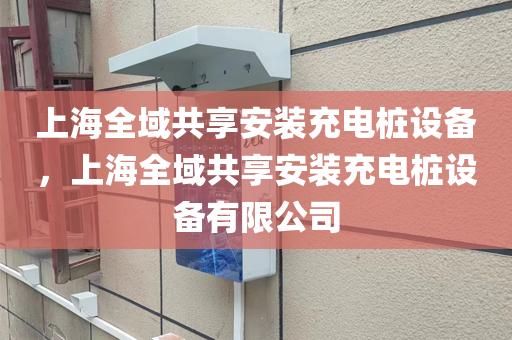 上海全域共享安装充电桩设备，上海全域共享安装充电桩设备有限公司