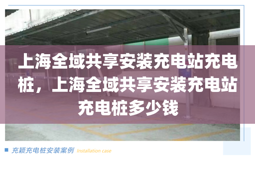 上海全域共享安装充电站充电桩，上海全域共享安装充电站充电桩多少钱