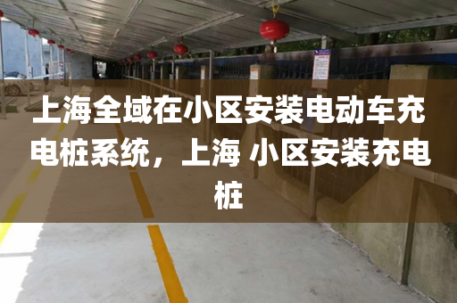 上海全域在小区安装电动车充电桩系统，上海 小区安装充电桩