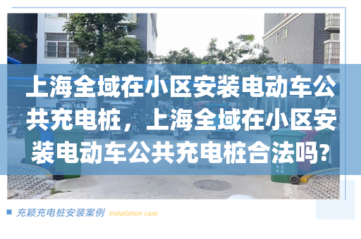 上海全域在小区安装电动车公共充电桩，上海全域在小区安装电动车公共充电桩合法吗?