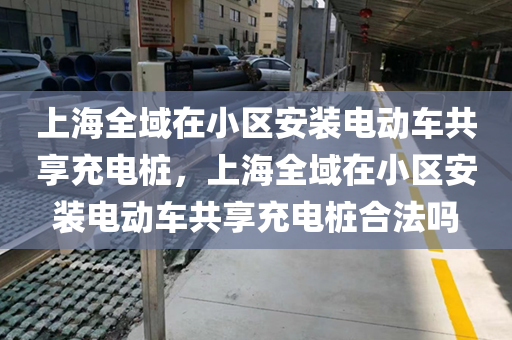 上海全域在小区安装电动车共享充电桩，上海全域在小区安装电动车共享充电桩合法吗