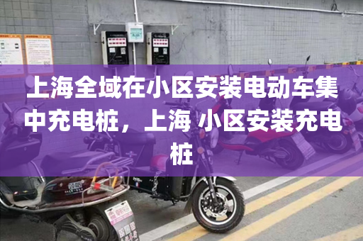 上海全域在小区安装电动车集中充电桩，上海 小区安装充电桩