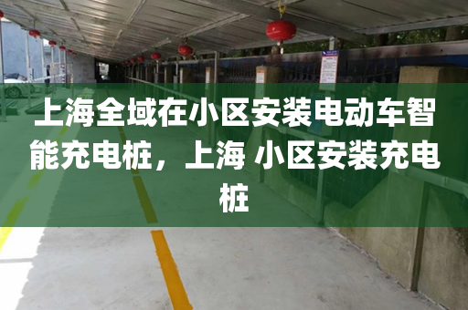 上海全域在小区安装电动车智能充电桩，上海 小区安装充电桩