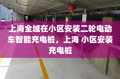 上海全域在小区安装二轮电动车智能充电桩，上海 小区安装充电桩