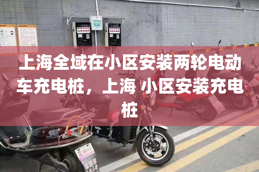 上海全域在小区安装两轮电动车充电桩，上海 小区安装充电桩