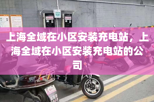 上海全域在小区安装充电站，上海全域在小区安装充电站的公司