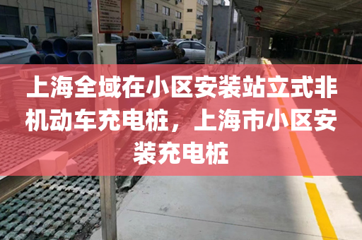上海全域在小区安装站立式非机动车充电桩，上海市小区安装充电桩