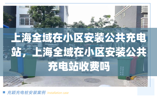 上海全域在小区安装公共充电站，上海全域在小区安装公共充电站收费吗