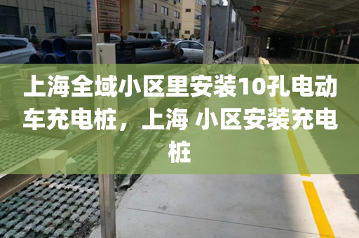 上海全域小区里安装10孔电动车充电桩，上海 小区安装充电桩