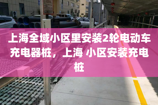 上海全域小区里安装2轮电动车充电器桩，上海 小区安装充电桩