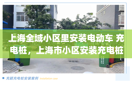 上海全域小区里安装电动车 充电桩，上海市小区安装充电桩