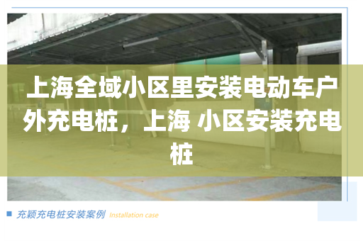 上海全域小区里安装电动车户外充电桩，上海 小区安装充电桩