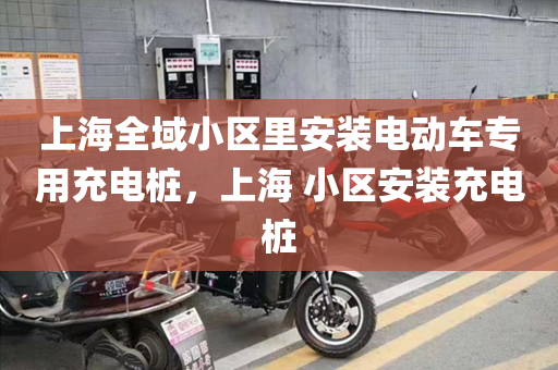 上海全域小区里安装电动车专用充电桩，上海 小区安装充电桩