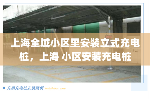 上海全域小区里安装立式充电桩，上海 小区安装充电桩