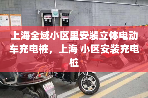 上海全域小区里安装立体电动车充电桩，上海 小区安装充电桩