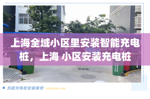 上海全域小区里安装智能充电桩，上海 小区安装充电桩