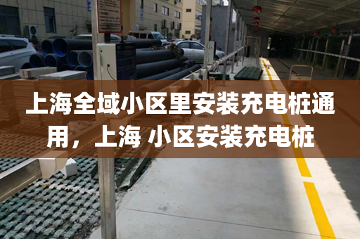上海全域小区里安装充电桩通用，上海 小区安装充电桩