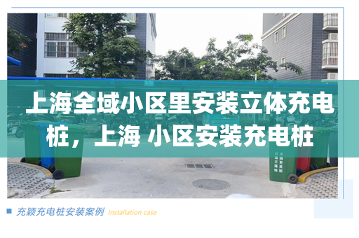 上海全域小区里安装立体充电桩，上海 小区安装充电桩