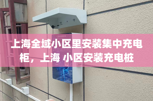 上海全域小区里安装集中充电柜，上海 小区安装充电桩