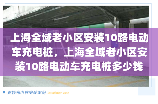 上海全域老小区安装10路电动车充电桩，上海全域老小区安装10路电动车充电桩多少钱