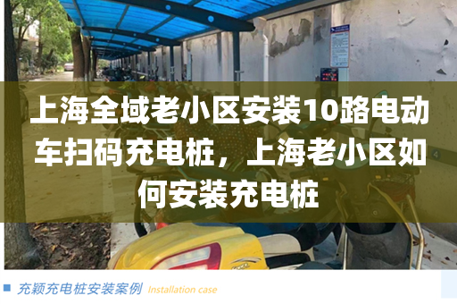 上海全域老小区安装10路电动车扫码充电桩，上海老小区如何安装充电桩