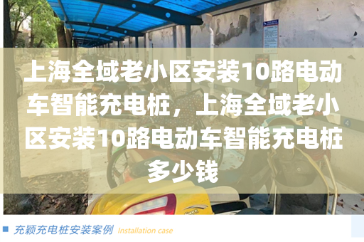 上海全域老小区安装10路电动车智能充电桩，上海全域老小区安装10路电动车智能充电桩多少钱