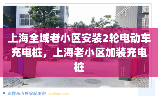 上海全域老小区安装2轮电动车充电桩，上海老小区加装充电桩