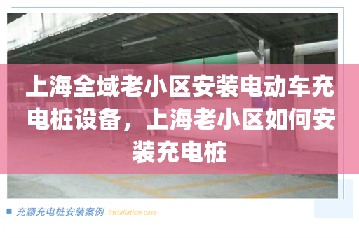 上海全域老小区安装电动车充电桩设备，上海老小区如何安装充电桩