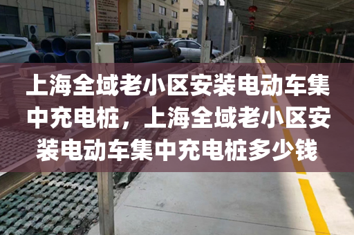 上海全域老小区安装电动车集中充电桩，上海全域老小区安装电动车集中充电桩多少钱